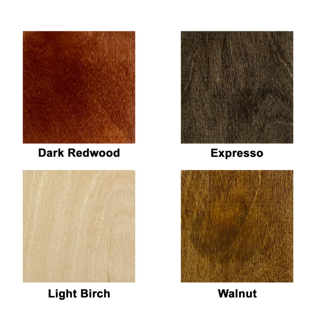 Four stain choices - Dark Redwood, Expresso, Light Birch and Walnut